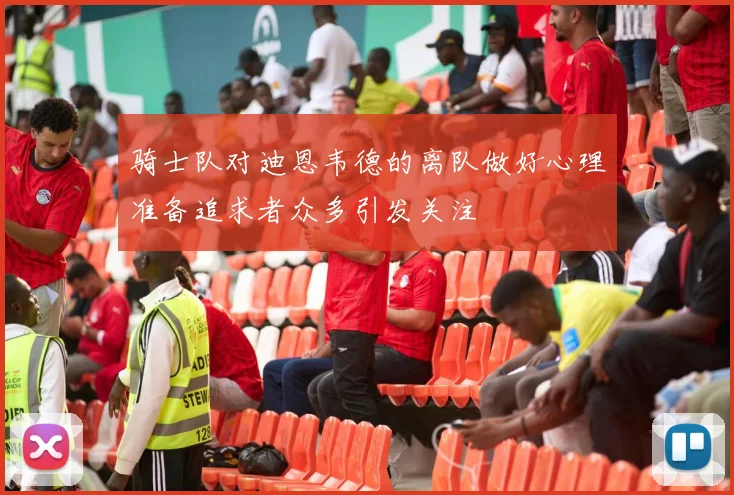骑士队对迪恩韦德的离队做好心理准备追求者众多引发关注