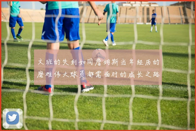 文班的失利如同詹姆斯当年经历的磨难伟大球员都需面对的成长之路