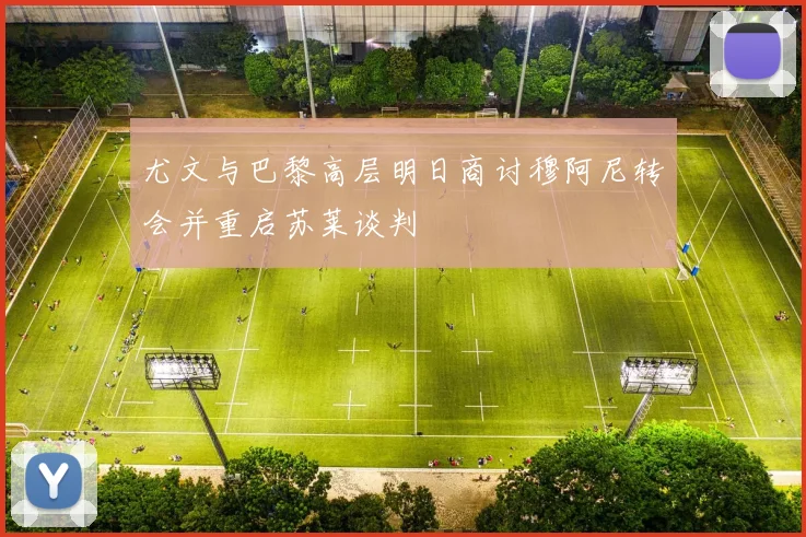 尤文与巴黎高层明日商讨穆阿尼转会并重启苏莱谈判
