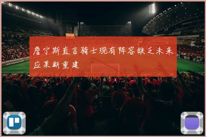 詹宁斯直言骑士现有阵容缺乏未来应果断重建