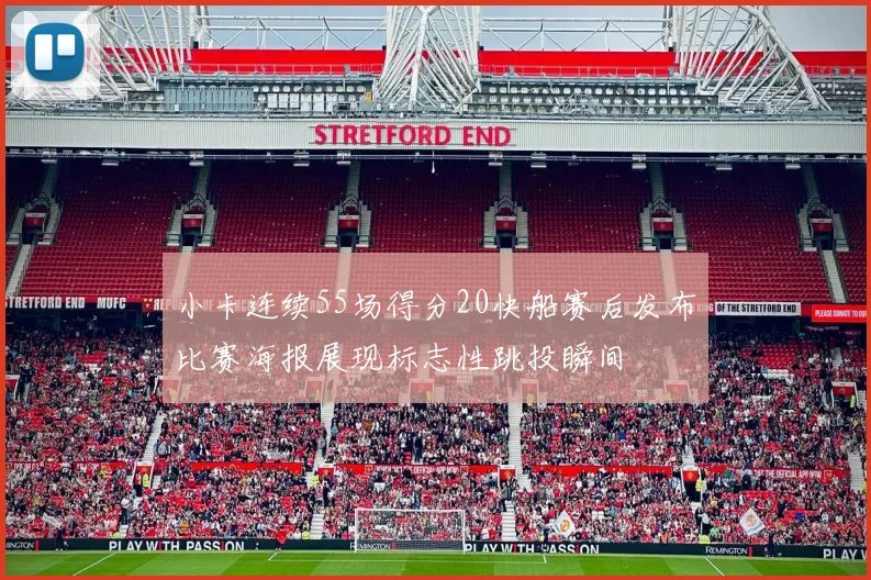 小卡连续55场得分20快船赛后发布比赛海报展现标志性跳投瞬间