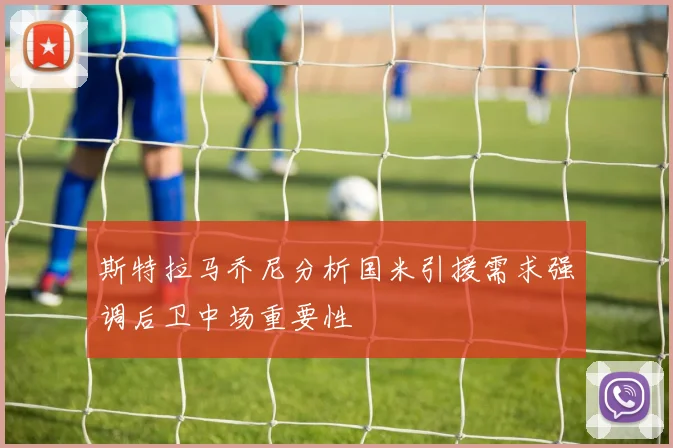 斯特拉马乔尼分析国米引援需求强调后卫中场重要性