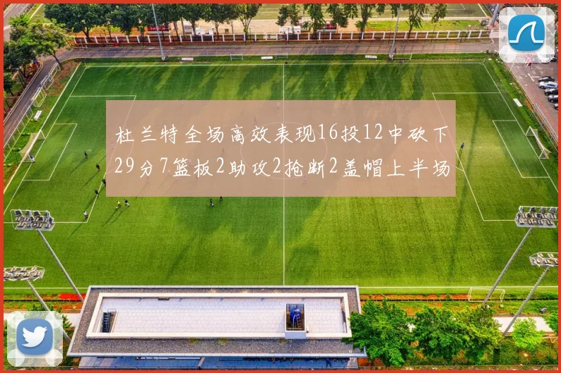杜兰特全场高效表现16投12中砍下29分7篮板2助攻2抢断2盖帽上半场独得22分