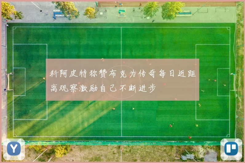 科阿皮特称赞布克为传奇每日近距离观察激励自己不断进步