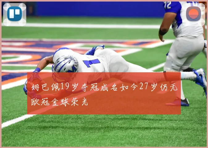 姆巴佩19岁夺冠成名如今27岁仍无欧冠金球荣光