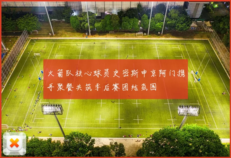 火箭队核心球员史密斯申京阿门携手聚餐共筑季后赛团结氛围